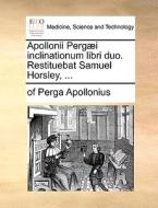 Apollonii Pergaei Inclinationum Libri Duo. Restituebat Samuel Horsley, ... di Of Perga Apollonius edito da Gale Ecco, Print Editions