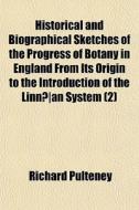 Historical And Biographical Sketches Of The Progress Of Botany In England From Its Origin To The Introduction Of The Linnaan System (2) di Richard Pulteney edito da General Books Llc