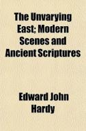 The Unvarying East; Modern Scenes And An di Edward John Hardy edito da General Books