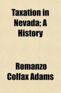 Taxation In Nevada; A History di Romanzo Colfax Adams edito da General Books Llc