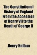 The Constitutional History Of England From The Accession Of Henry Vii To The Death Of George Ii di Henry Hallam edito da General Books Llc