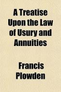 A Treatise Upon The Law Of Usury And Ann di Francis Plowden edito da General Books
