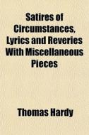 Satires Of Circumstances, Lyrics And Reveries With Miscellaneous Pieces di Thomas Hardy edito da General Books Llc