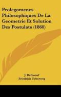 Prolegomenes Philosophiques de La Geometrie Et Solution Des Postulats (1860) di J. Delboeuf edito da Kessinger Publishing