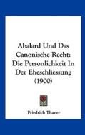 Abalard Und Das Canonische Recht: Die Personlichkeit in Der Eheschliessung (1900) di Friedrich Thaner edito da Kessinger Publishing
