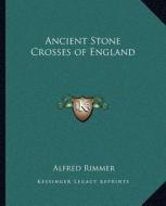 Ancient Stone Crosses of England di Alfred Rimmer edito da Kessinger Publishing