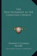 The New Testament in the Christian Church di Edward Caldwell Moore edito da Kessinger Publishing