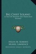 Big Chief Solano: A Tale of Mission San Francisco Solano di Helen M. Roberts edito da Kessinger Publishing
