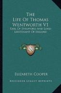 The Life of Thomas Wentworth V1: Earl of Strafford and Lord-Lieutenant of Ireland di Elizabeth Cooper edito da Kessinger Publishing
