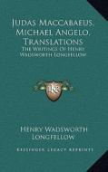 Judas Maccabaeus, Michael Angelo, Translations: The Writings of Henry Wadsworth Longfellow di Henry Wadsworth Longfellow edito da Kessinger Publishing