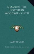A Manual for Northern Woodsmen (1919) di Austin Cary edito da Kessinger Publishing