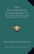 The Ecclesiastical Conferences V2: The Synodal Discourses and Episcopal Mandates (1825) di Jean-Baptiste Massillon edito da Kessinger Publishing