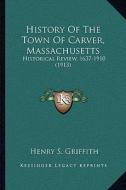 History of the Town of Carver, Massachusetts: Historical Review, 1637-1910 (1913) di Henry S. Griffith edito da Kessinger Publishing
