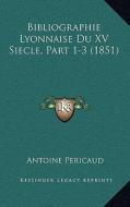 Bibliographie Lyonnaise Du XV Siecle, Part 1-3 (1851) di Antoine Pericaud edito da Kessinger Publishing