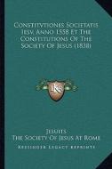 Constitvtiones Societatis Iesv, Anno 1558 Et the Constitutions of the Society of Jesus (1838) di Jesuits, The Society of Jesus at Rome edito da Kessinger Publishing