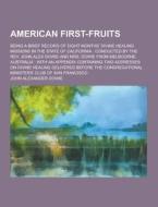 American First-fruits; Being A Brief Record Of Eight Months\' Divine Healing Missions In The State Of California di John Alexander Dowie edito da Theclassics.us