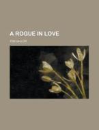 A Rogue in Love di Tom Gallon edito da Rarebooksclub.com