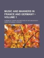 Music And Manners In France And Germany (volume 1); A Series Of Travelling Sketches Of Art And Society di Henry Fothergill Chorley edito da General Books Llc