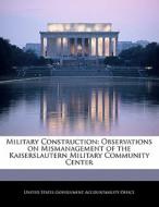 Military Construction: Observations On Mismanagement Of The Kaiserslautern Military Community Center edito da Bibliogov
