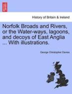 Norfolk Broads And Rivers, Or The Water-ways, Lagoons, And Decoys Of East Anglia ... With Illustrations. di George Christopher Davies edito da British Library, Historical Print Editions