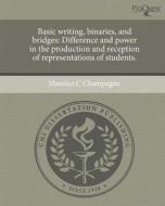 Basic Writing, Binaries, and Bridges: Difference and Power in the Production and Reception of Representations of Students. di Maurice C. Champagne edito da Proquest, Umi Dissertation Publishing