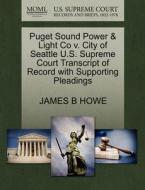 Puget Sound Power & Light Co V. City Of Seattle U.s. Supreme Court Transcript Of Record With Supporting Pleadings di James B Howe edito da Gale, U.s. Supreme Court Records