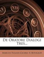 de Oratore Dialogi Tres... di Marcus Tullius Cicero, V. Betolaud edito da Nabu Press