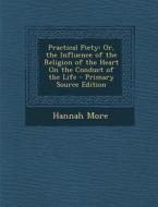 Practical Piety: Or, the Influence of the Religion of the Heart on the Conduct of the Life di Hannah More edito da Nabu Press