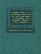 Indexes to the 1/2500 and 6-Inch Scale Maps and Small Specimens of Different Maps Published - Primary Source Edition edito da Nabu Press
