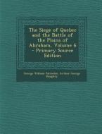 The Siege of Quebec and the Battle of the Plains of Abraham, Volume 6 di George William Parmelee, Arthur George Doughty edito da Nabu Press