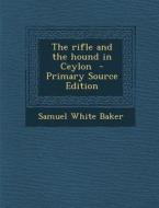 The Rifle and the Hound in Ceylon di Samuel White Baker edito da Nabu Press