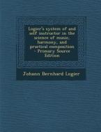Logier's System of and Self Instructor in the Science of Music, Harmony, and Practical Composition - Primary Source Edition di Johann Bernhard Logier edito da Nabu Press