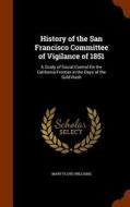 History Of The San Francisco Committee Of Vigilance Of 1851 di Mary Floyd Williams edito da Arkose Press
