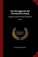 Our Struggle for the Fourteenth Colony: Canada, and the American Revolution; Volume 1 di Justin Harvey Smith edito da CHIZINE PUBN