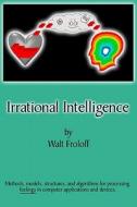Irrational Intelligence: Methods, Models, Structures and Algorithms for Processing Feelings in Computer Applications di Walt Froloff edito da Createspace