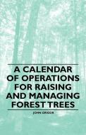 A Calendar of Operations for Raising and Managing Forest Trees di John Grigor edito da Baltzell Press