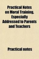 Practical Notes On Moral Training, Espec di Practical Notes edito da General Books