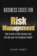 Business Cases for Risk Management: How to Write a Killer Business Case That Gets Your Risk Treatments Funded! di Julian Talbot edito da Createspace Independent Publishing Platform