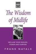 The Wisdom of Midlife: Reclaim Your Passion, Power and Purpose di Frank Natale edito da Createspace