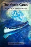 The Morris Canoe: Legacy of an American Family di Kathryn Hilliard Klos edito da Createspace