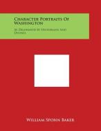 Character Portraits of Washington: As Delineated by Historians and Divines edito da Literary Licensing, LLC