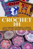 Crochet 101: Easy Crochet Patterns & Simple Projects for Crochet Beginners di Elizabeth Taylor edito da Createspace