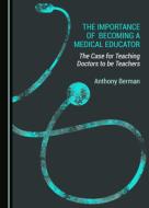 The Importance Of Becoming A Medical Educator di Anthony Berman edito da Cambridge Scholars Publishing
