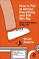 How to Fail at Almost Everything and Still Win Big: Kind of the Story of My Life di Scott Adams edito da PORTFOLIO