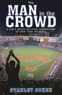 The Man in the Crowd: A Fan's Notes on Four Generations of New York Baseball di Stanley Cohen edito da SKYHORSE PUB