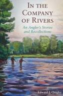 In the Company of Rivers: An Angler's Stories and Recollections di Ed Quigley edito da SKYHORSE PUB
