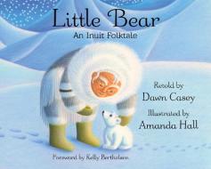 Little Bear: An Inuit Folktale di Dawn Casey edito da WISDOM TALES