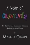A Year of Creativity: 365 Activities and Exercises to Stimulate the Creative Artist Within di Marley Gibson edito da Createspace Independent Publishing Platform