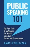 Public Speaking 101: Top Tips, Tools & Techniques for Terrific Speeches, Pitches and Presentations di Andy O'Sullivan edito da Createspace Independent Publishing Platform