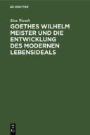 Goethes Wilhelm Meister und die Entwicklung des modernen Lebensideals di Max Wundt edito da De Gruyter